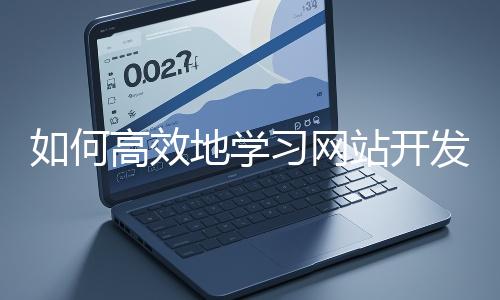 如何高效地学习网站开发的基础知识？